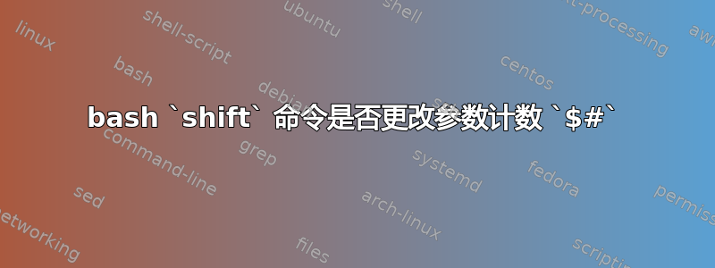 bash `shift` 命令是否更改参数计数 `$#`