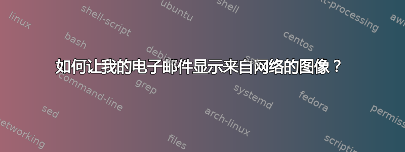 如何让我的电子邮件显示来自网络的图像？