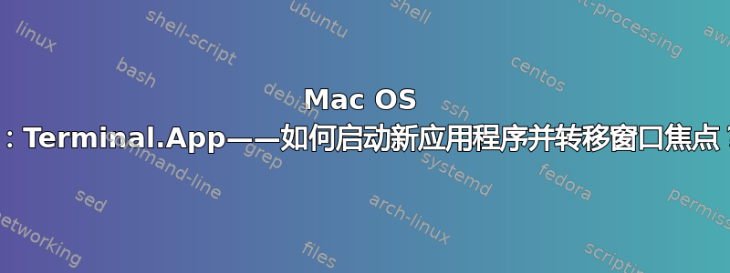 Mac OS X：Terminal.App——如何启动新应用程序并转移窗口焦点？