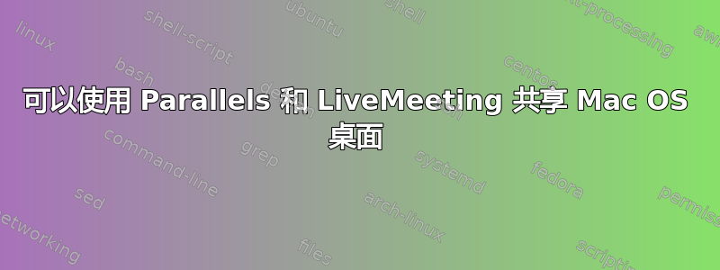 可以使用 Parallels 和 LiveMeeting 共享 Mac OS 桌面