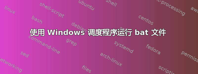 使用 Windows 调度程序运行 bat 文件