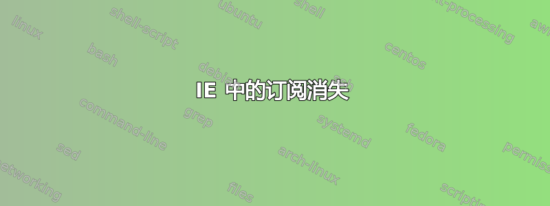 IE 中的订阅消失