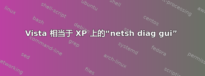 Vista 相当于 XP 上的“netsh diag gui”