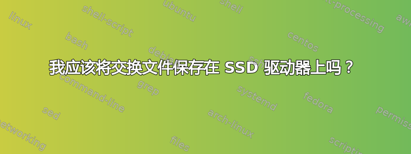 我应该将交换文件保存在 SSD 驱动器上吗？