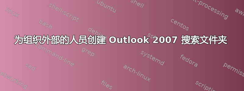 为组织外部的人员创建 Outlook 2007 搜索文件夹