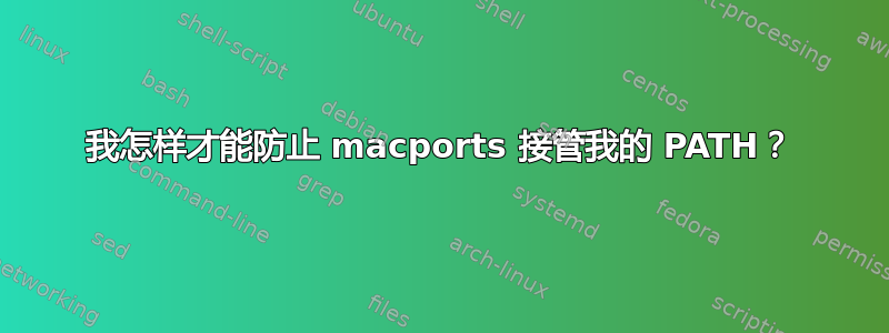 我怎样才能防止 macports 接管我的 PATH？