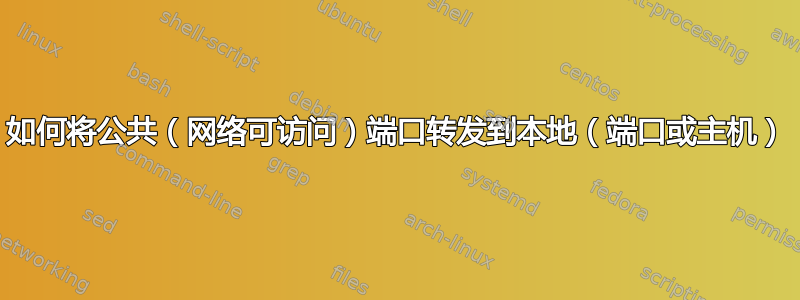 如何将公共（网络可访问）端口转发到本地（端口或主机）