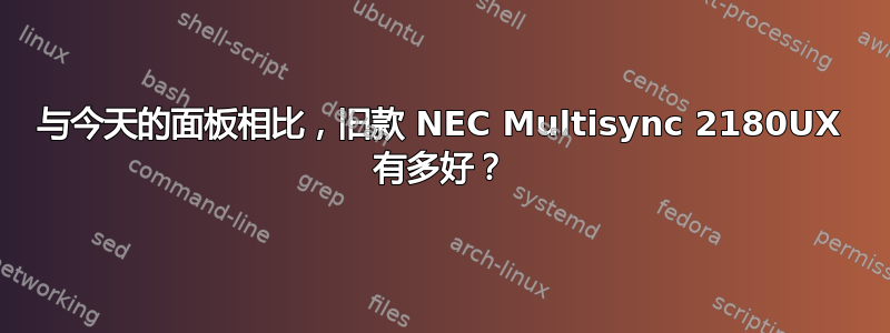 与今天的面板相比，旧款 NEC Multisync 2180UX 有多好？