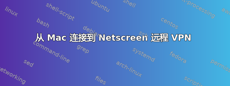 从 Mac 连接到 Netscreen 远程 VPN