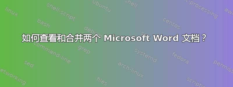 如何查看和合并两个 Microsoft Word 文档？