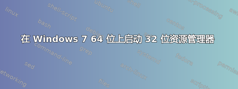 在 Windows 7 64 位上启动 32 位资源管理器