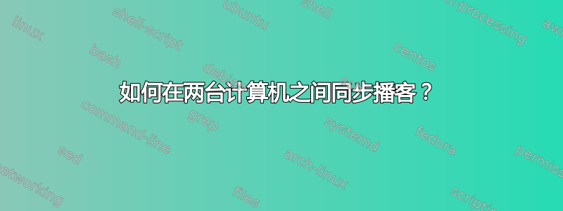 如何在两台计算机之间同步播客？