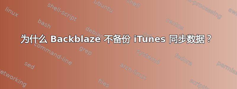 为什么 Backblaze 不备份 iTunes 同步数据？