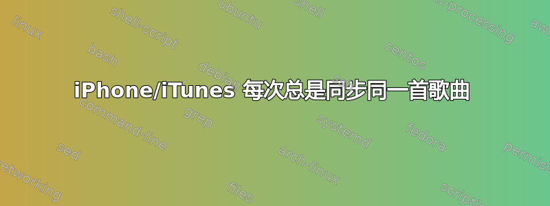 iPhone/iTunes 每次总是同步同一首歌曲