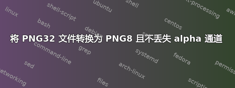 将 PNG32 文件转换为 PNG8 且不丢失 alpha 通道