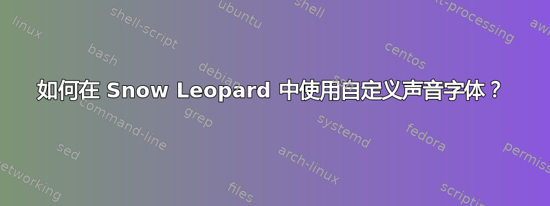 如何在 Snow Leopard 中使用自定义声音字体？