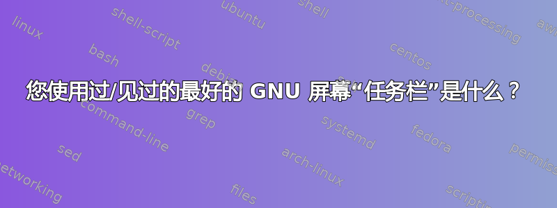 您使用过/见过的最好的 GNU 屏幕“任务栏”是什么？