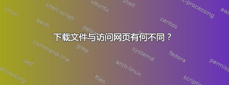 下载文件与访问网页有何不同？