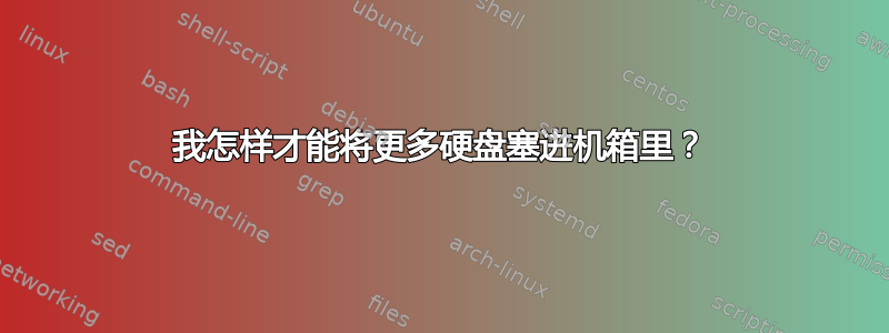 我怎样才能将更多硬盘塞进机箱里？