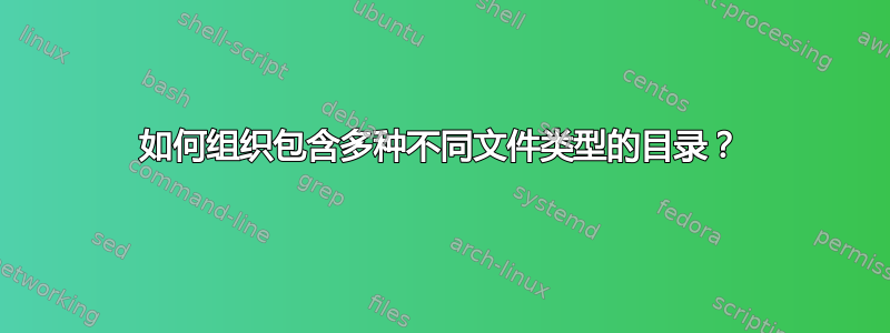 如何组织包含多种不同文件类型的目录？