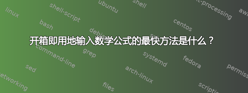 开箱即用地输入数学公式的最快方法是什么？