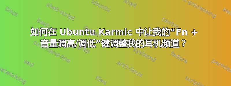 如何在 Ubuntu Karmic 中让我的“Fn + 音量调高/调低”键调整我的耳机频道？