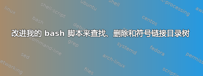 改进我的 bash 脚本来查找、删除和符号链接目录树