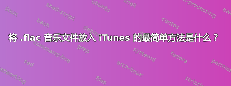 将 .flac 音乐文件放入 iTunes 的最简单方法是什么？