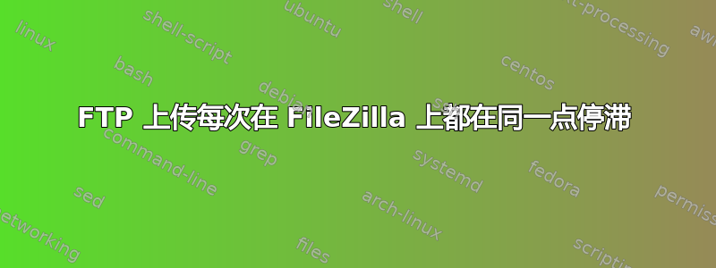 FTP 上传每次在 FileZilla 上都在同一点停滞