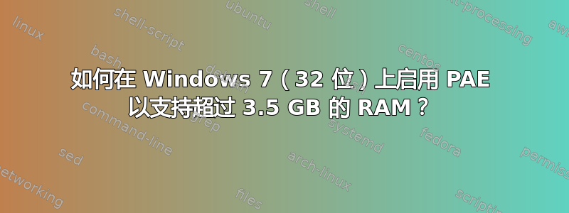 如何在 Windows 7（32 位）上启用 PAE 以支持超过 3.5 GB 的 RAM？