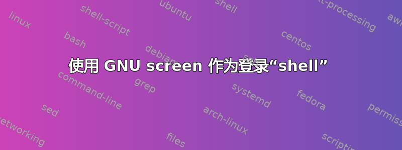 使用 GNU screen 作为登录“shell”