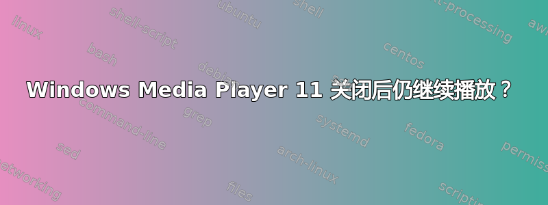 Windows Media Player 11 关闭后仍继续播放？