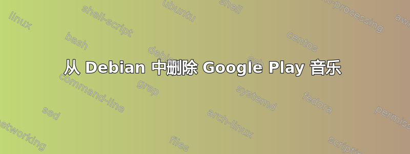 从 Debian 中删除 Google Play 音乐