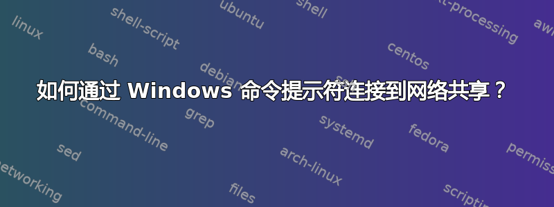 如何通过 Windows 命令提示符连接到网络共享？