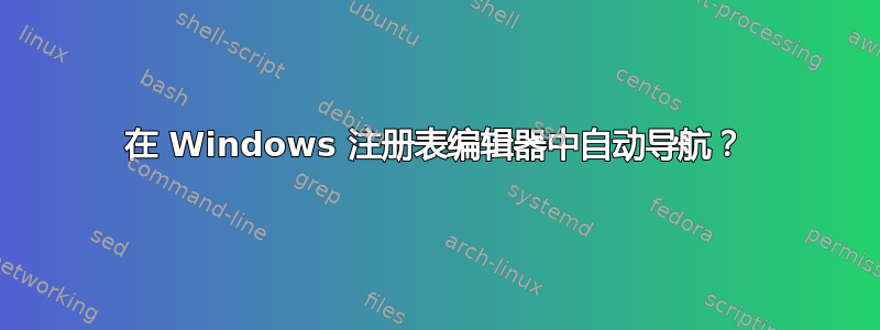 在 Windows 注册表编辑器中自动导航？