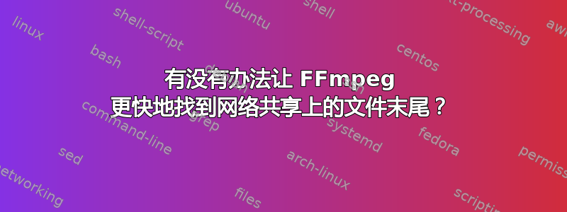 有没有办法让 FFmpeg 更快地找到网络共享上的文件末尾？