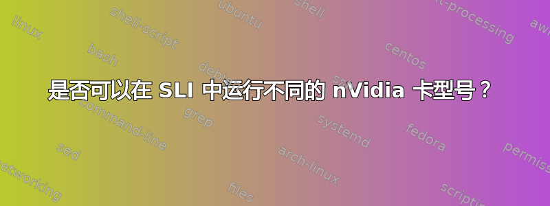 是否可以在 SLI 中运行不同的 nVidia 卡型号？