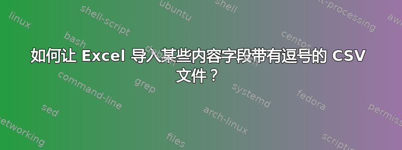 如何让 Excel 导入某些内容字段带有逗号的 CSV 文件？