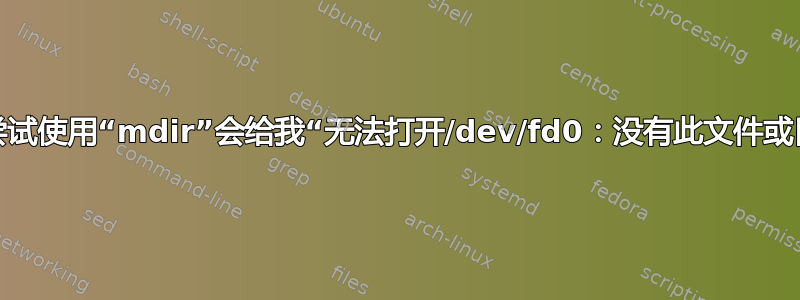 为什么尝试使用“mdir”会给我“无法打开/dev/fd0：没有此文件或目录”？