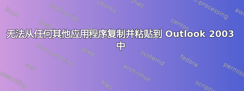 无法从任何其他应用程序复制并粘贴到 Outlook 2003 中