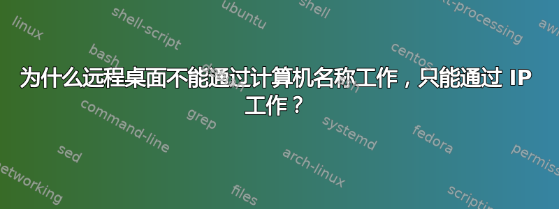 为什么远程桌面不能通过计算机名称工作，只能通过 IP 工作？