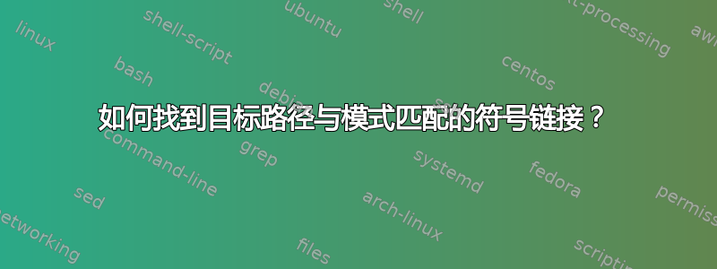 如何找到目标路径与模式匹配的符号链接？