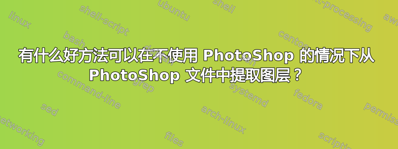 有什么好方法可以在不使用 PhotoShop 的情况下从 PhotoShop 文件中提取图层？