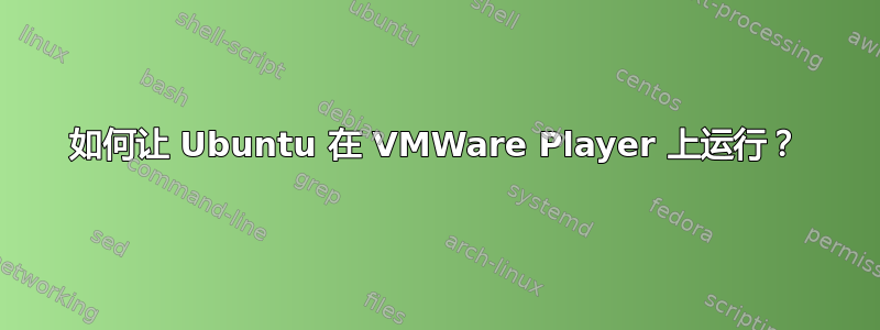 如何让 Ubuntu 在 VMWare Player 上运行？