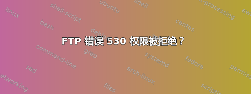 FTP 错误 530 权限被拒绝？