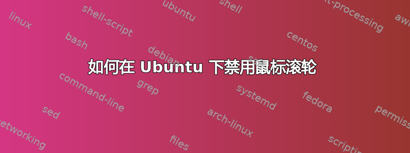 如何在 Ubuntu 下禁用鼠标滚轮