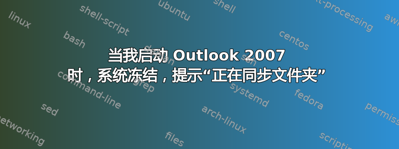 当我启动 Outlook 2007 时，系统冻结，提示“正在同步文件夹”