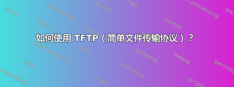 如何使用 TFTP（简单文件传输协议）？