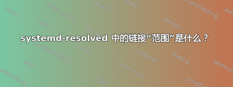 systemd-resolved 中的链接“范围”是什么？