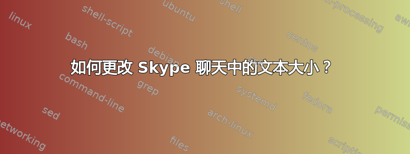 如何更改 Skype 聊天中的文本大小？